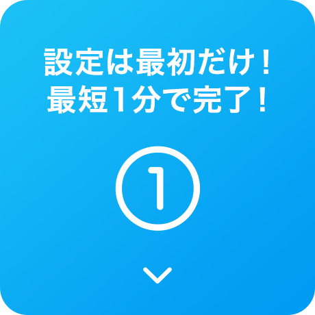 設定は最初だけ！最短1分で完了！